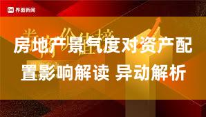 房地产景气度对资产配置影响解读 异动解析