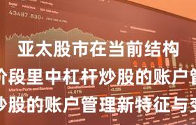 亚太股市在当前结构性行情阶段里中杠杆炒股的账户管理新特征与变