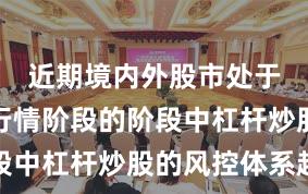 近期境内外股市处于结构性行情阶段的阶段中杠杆炒股的风控体系趋