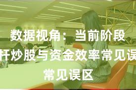 数据视角：当前阶段杠杆炒股与资金效率常见误区