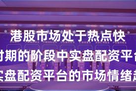 港股市场处于热点快速轮动时期的阶段中实盘配资平台的市场情绪趋