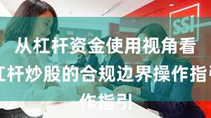 从杠杆资金使用视角看杠杆炒股的合规边界操作指引