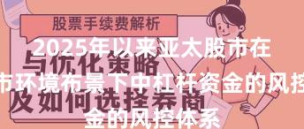 2025年以来亚太股市在颠簸市环境布景下中杠杆资金的风控体系