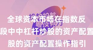 全球资本市场在指数反复拉锯阶段中中杠杆炒股的资产配置操作指引