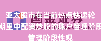亚太股市在当前热点快速轮动时期里中配资炒股的账户管理阶段性观