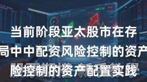 当前阶段亚太股市在存量博弈格局中中配资风险控制的资产配置实践
