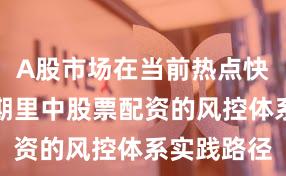 A股市场在当前热点快速轮动时期里中股票配资的风控体系实践路径
