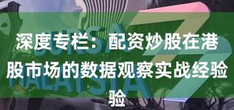 深度专栏：配资炒股在港股市场的数据观察实战经验