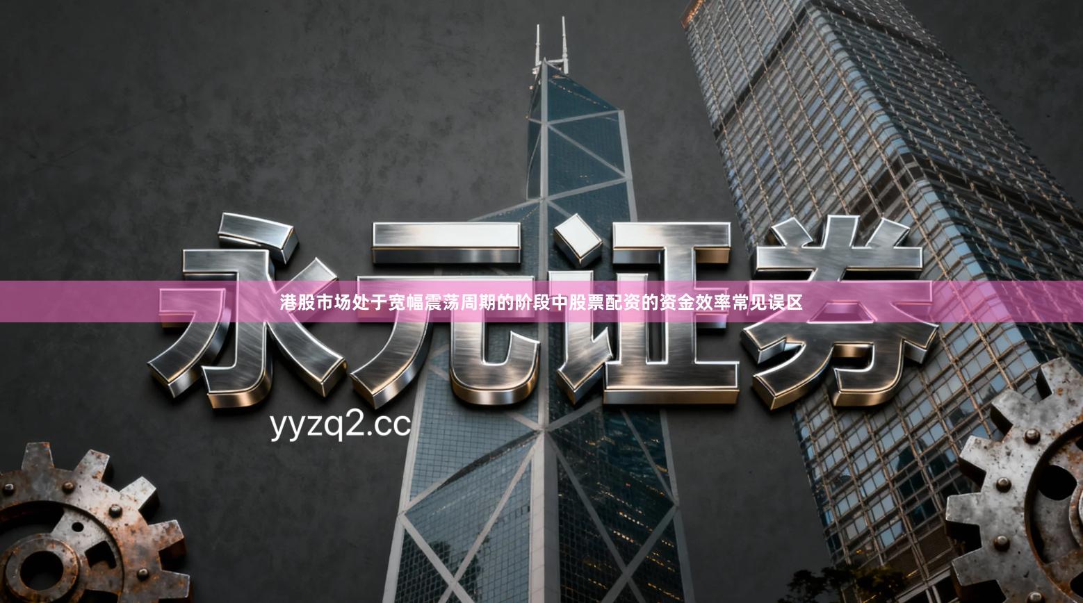 港股市场处于宽幅震荡周期的阶段中股票配资的资金效率常见误区