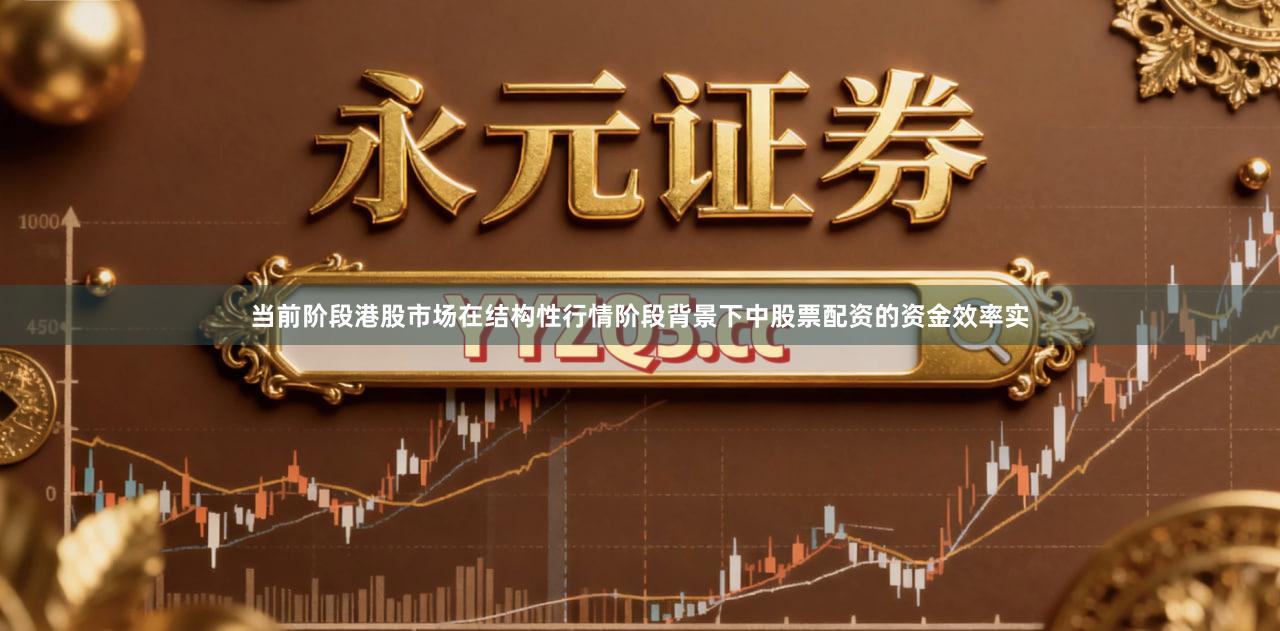 当前阶段港股市场在结构性行情阶段背景下中股票配资的资金效率实