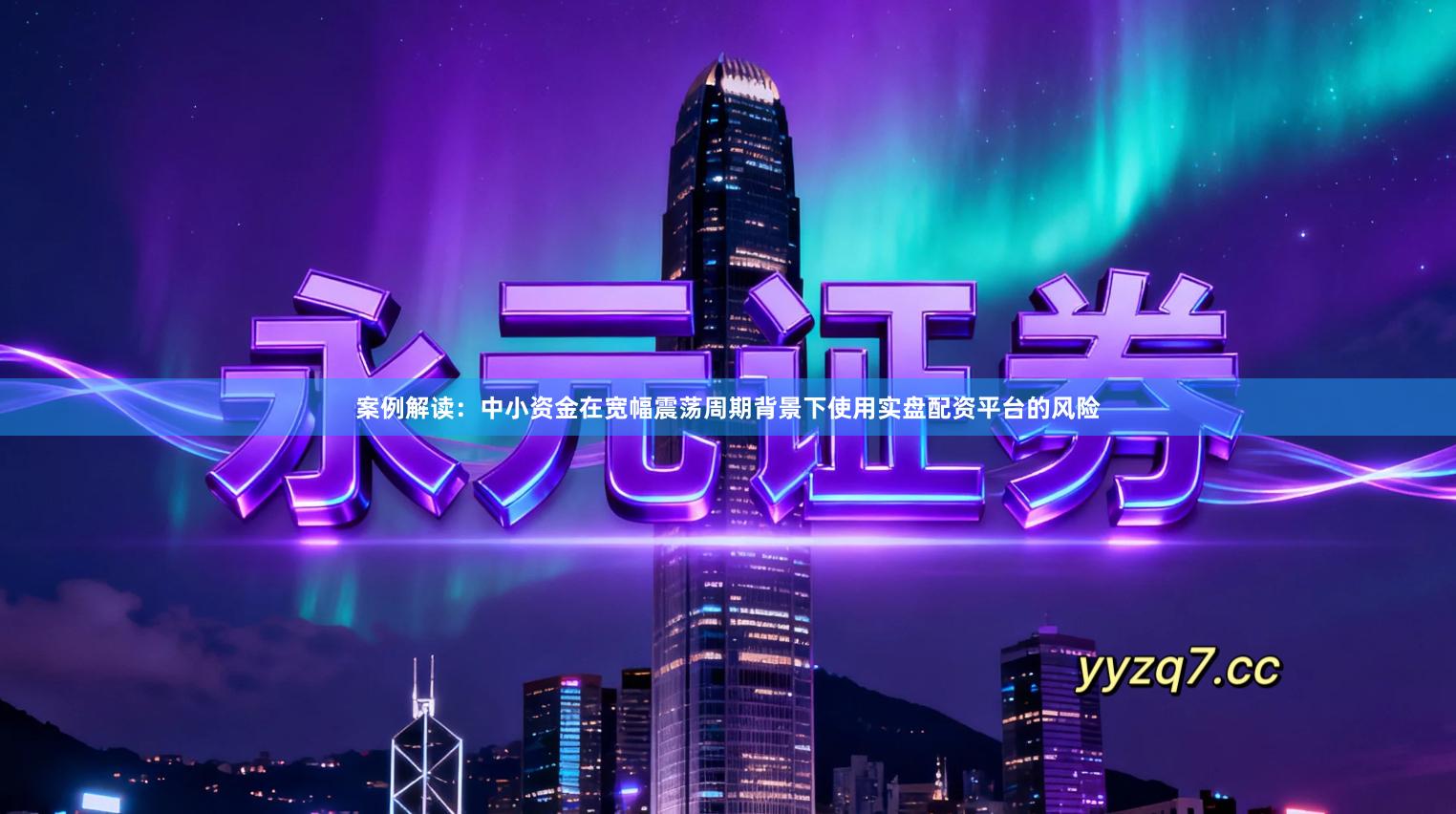 案例解读：中小资金在宽幅震荡周期背景下使用实盘配资平台的风险