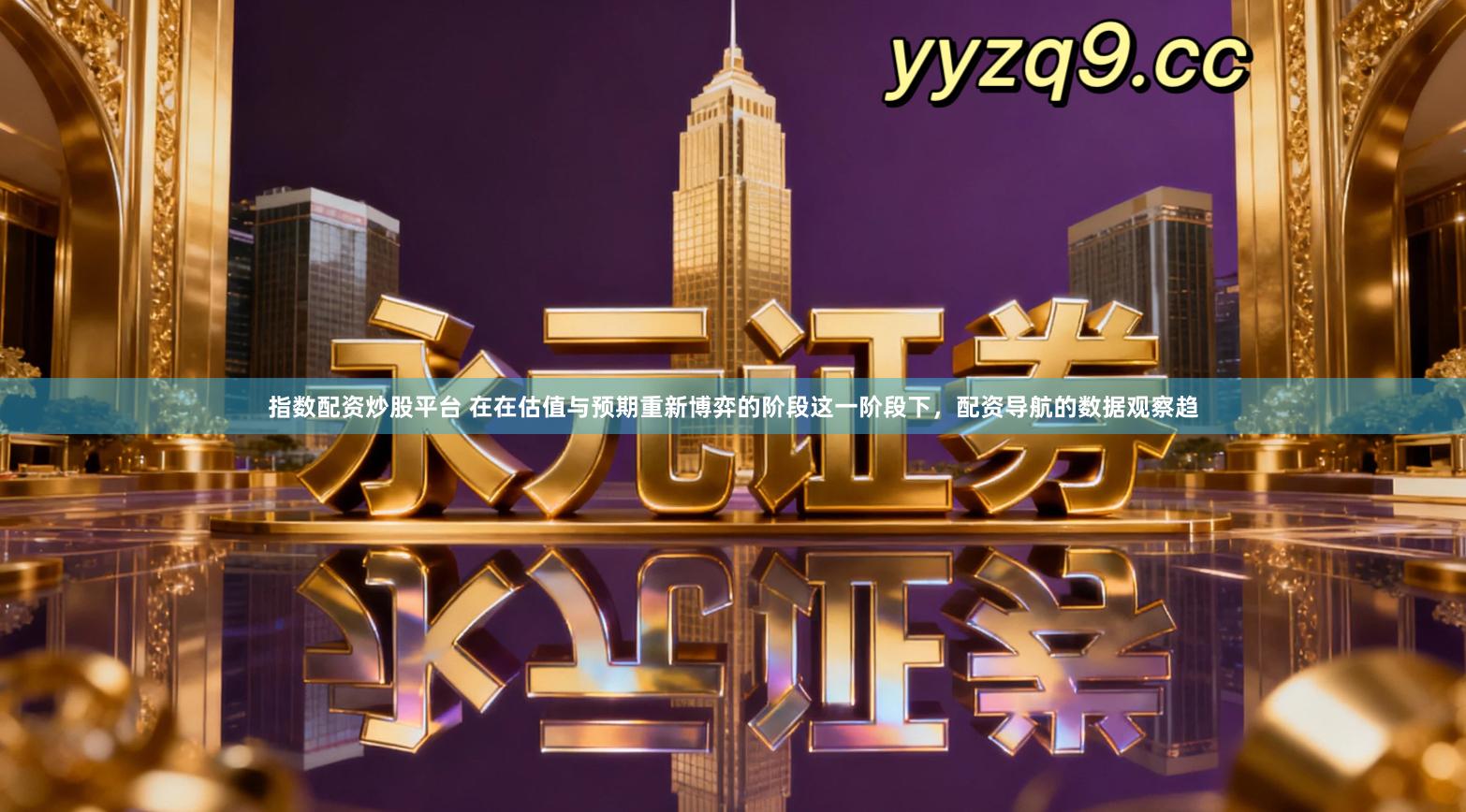 指数配资炒股平台 在在估值与预期重新博弈的阶段这一阶段下，配资导航的数据观察趋