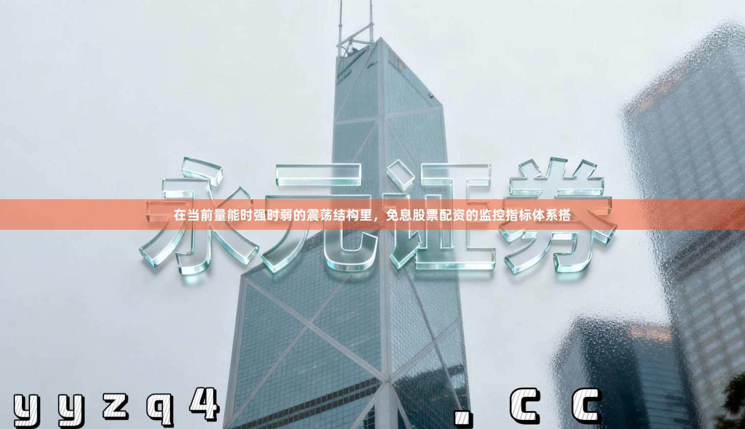 在当前量能时强时弱的震荡结构里，免息股票配资的监控指标体系搭