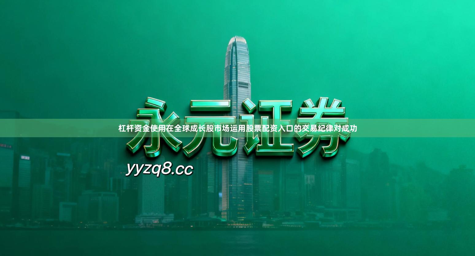 杠杆资金使用在全球成长股市场运用股票配资入口的交易纪律对成功