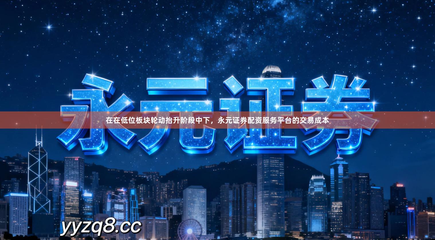 在在低位板块轮动抬升阶段中下，永元证券配资服务平台的交易成本