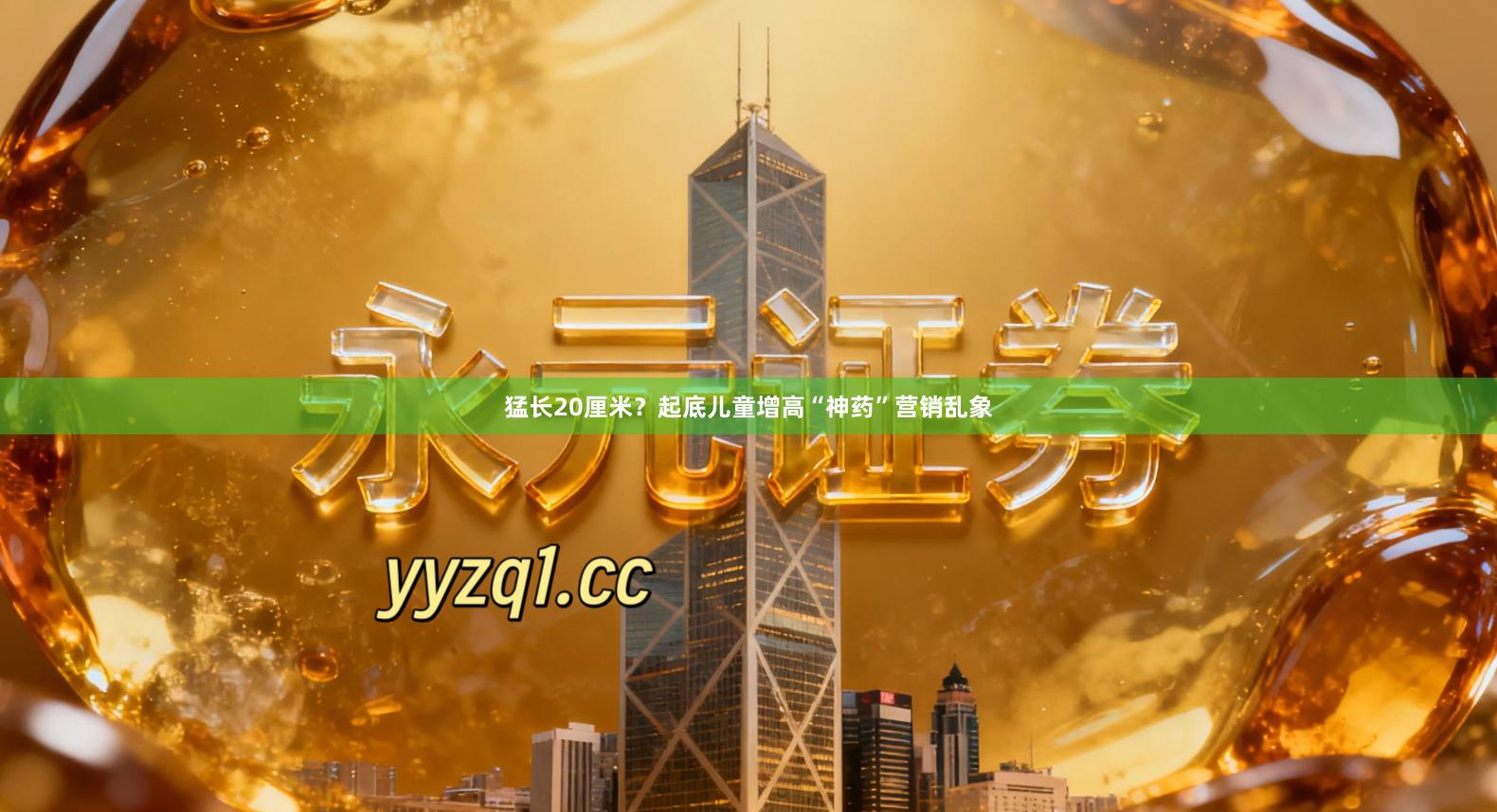 猛长20厘米？起底儿童增高“神药”营销乱象